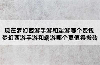 现在梦幻西游手游和端游哪个费钱 梦幻西游手游和端游哪个更值得搬砖